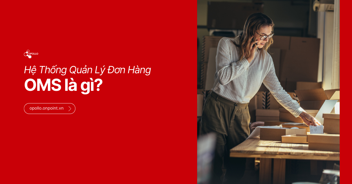 OMS (Hệ thống Quản lý Đơn hàng) là gì? Tổng quan hệ thống quản lý đơn hàng đa kênh
