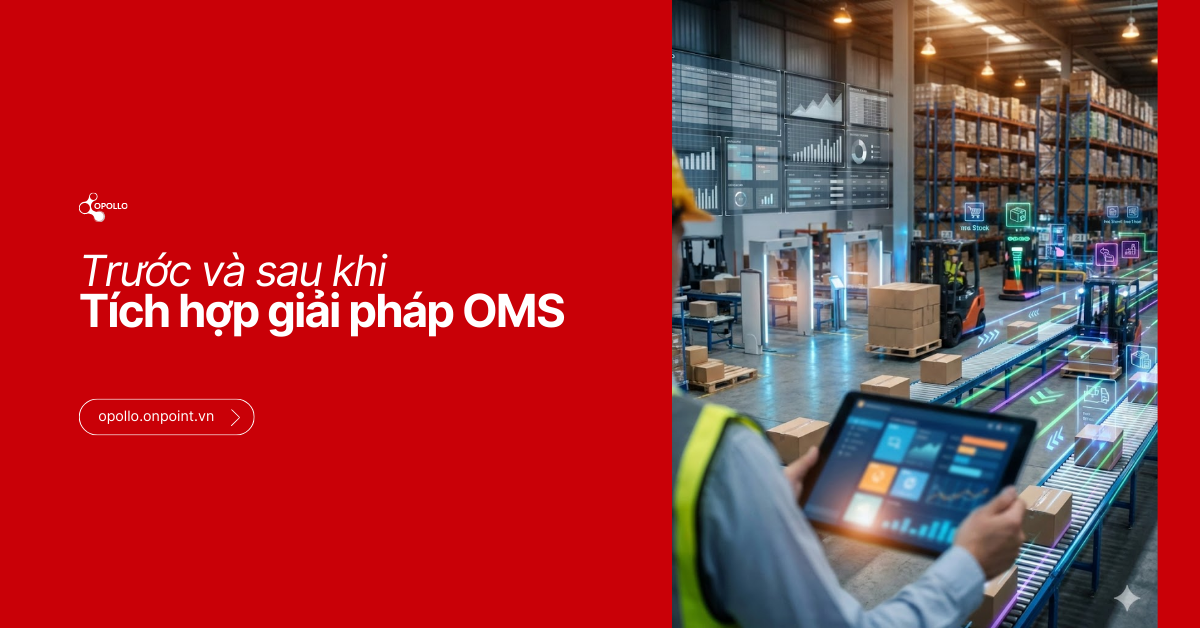Trước và Sau Khi Triển Khai OMS: Góc Nhìn Chi Tiết Về Sự Chuyển Đổi Vận Hành Trong Thương Mại Điện Tử Đa Kênh
